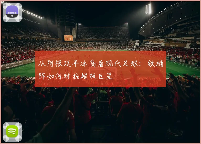 从阿根廷平冰岛看现代足球：铁桶阵如何对抗超级巨星
