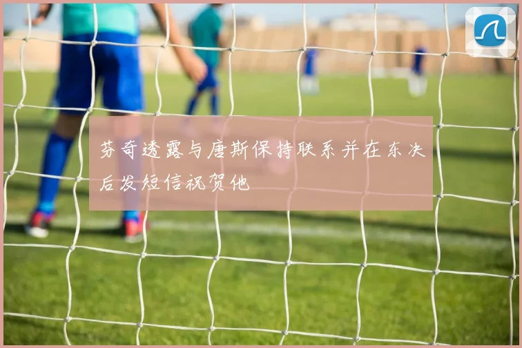 芬奇透露与唐斯保持联系并在东决后发短信祝贺他