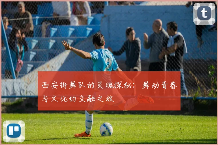 西安街舞队的灵魂探秘：舞动青春与文化的交融之旅
