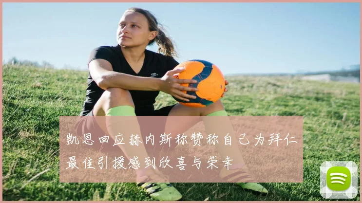 凯恩回应赫内斯称赞称自己为拜仁最佳引援感到欣喜与荣幸